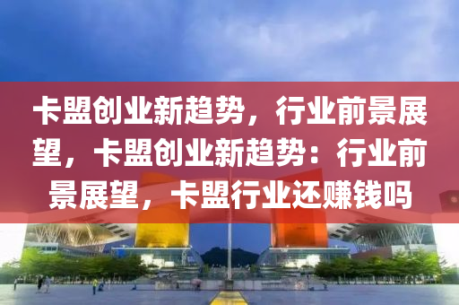 卡盟创业新趋势，行业前景展望，卡盟创业新趋势：行业前景展望，卡盟行业还赚钱吗