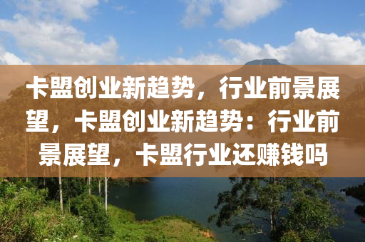 卡盟创业新趋势，行业前景展望，卡盟创业新趋势：行业前景展望，卡盟行业还赚钱吗