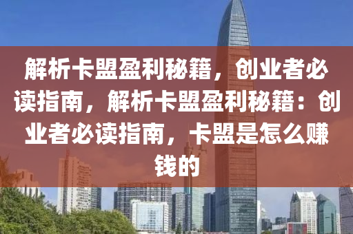 解析卡盟盈利秘籍，创业者必读指南，解析卡盟盈利秘籍：创业者必读指南，卡盟是怎么赚钱的