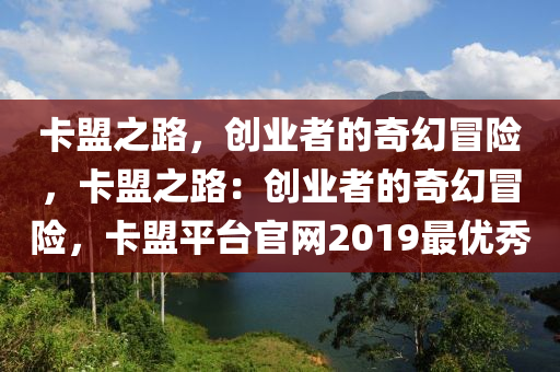 卡盟之路，创业者的奇幻冒险，卡盟之路：创业者的奇幻冒险，卡盟平台官网2019最优秀