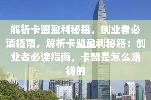 解析卡盟盈利秘籍，创业者必读指南，解析卡盟盈利秘籍：创业者必读指南，卡盟是怎么赚钱的