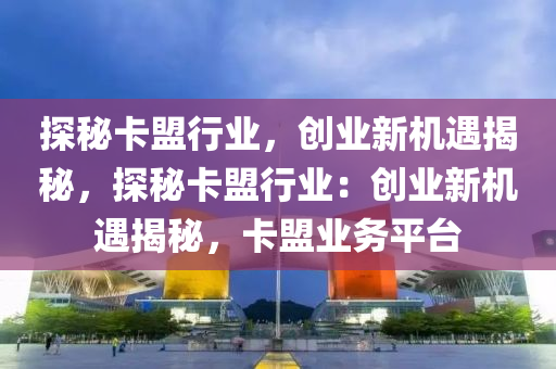 探秘卡盟行业，创业新机遇揭秘，探秘卡盟行业：创业新机遇揭秘，卡盟业务平台
