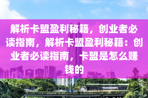 解析卡盟盈利秘籍，创业者必读指南，解析卡盟盈利秘籍：创业者必读指南，卡盟是怎么赚钱的