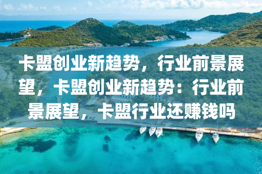 卡盟创业新趋势，行业前景展望，卡盟创业新趋势：行业前景展望，卡盟行业还赚钱吗