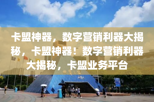 卡盟神器，数字营销利器大揭秘，卡盟神器！数字营销利器大揭秘，卡盟业务平台
