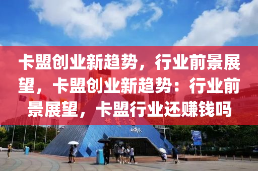 卡盟创业新趋势，行业前景展望，卡盟创业新趋势：行业前景展望，卡盟行业还赚钱吗