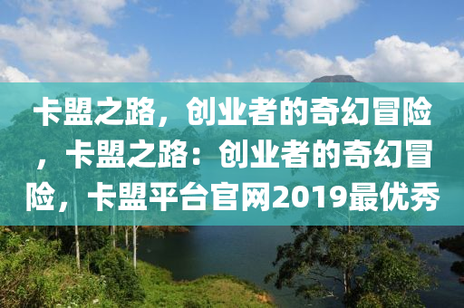 卡盟之路，创业者的奇幻冒险，卡盟之路：创业者的奇幻冒险，卡盟平台官网2019最优秀
