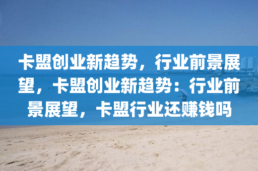 卡盟创业新趋势，行业前景展望，卡盟创业新趋势：行业前景展望，卡盟行业还赚钱吗