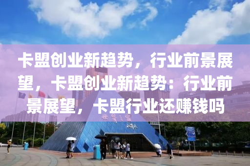 卡盟创业新趋势，行业前景展望，卡盟创业新趋势：行业前景展望，卡盟行业还赚钱吗