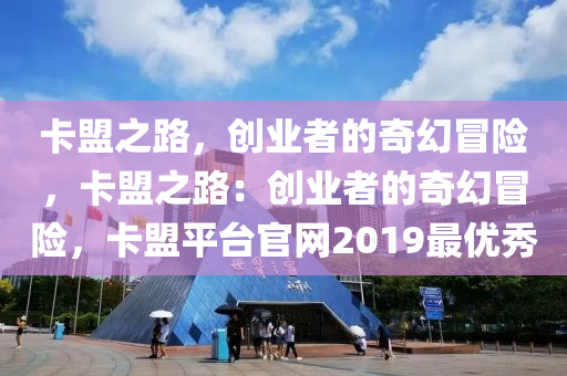 卡盟之路，创业者的奇幻冒险，卡盟之路：创业者的奇幻冒险，卡盟平台官网2019最优秀