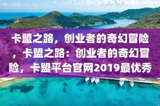 卡盟之路，创业者的奇幻冒险，卡盟之路：创业者的奇幻冒险，卡盟平台官网2019最优秀