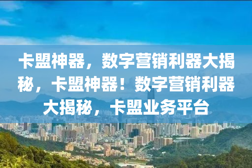 卡盟神器，数字营销利器大揭秘，卡盟神器！数字营销利器大揭秘，卡盟业务平台