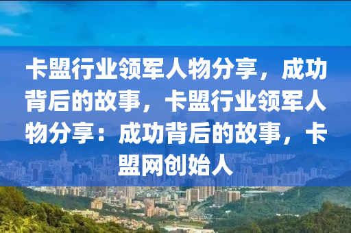 卡盟行业领军人物分享，成功背后的故事，卡盟行业领军人物分享：成功背后的故事，卡盟网创始人
