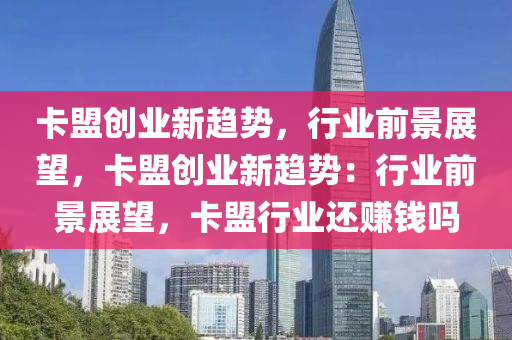 卡盟创业新趋势，行业前景展望，卡盟创业新趋势：行业前景展望，卡盟行业还赚钱吗