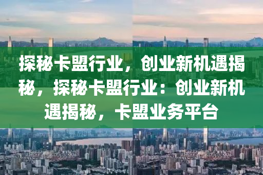 探秘卡盟行业，创业新机遇揭秘，探秘卡盟行业：创业新机遇揭秘，卡盟业务平台