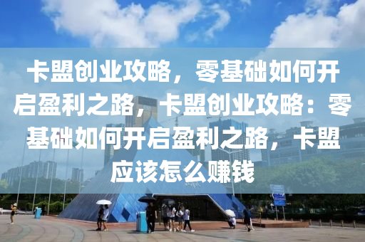卡盟创业攻略，零基础如何开启盈利之路，卡盟创业攻略：零基础如何开启盈利之路，卡盟应该怎么赚钱