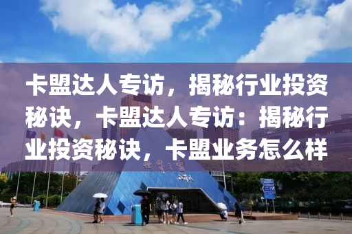 卡盟达人专访，揭秘行业投资秘诀，卡盟达人专访：揭秘行业投资秘诀，卡盟业务怎么样