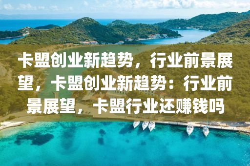 卡盟创业新趋势，行业前景展望，卡盟创业新趋势：行业前景展望，卡盟行业还赚钱吗