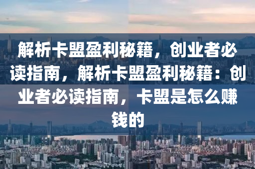 解析卡盟盈利秘籍，创业者必读指南，解析卡盟盈利秘籍：创业者必读指南，卡盟是怎么赚钱的