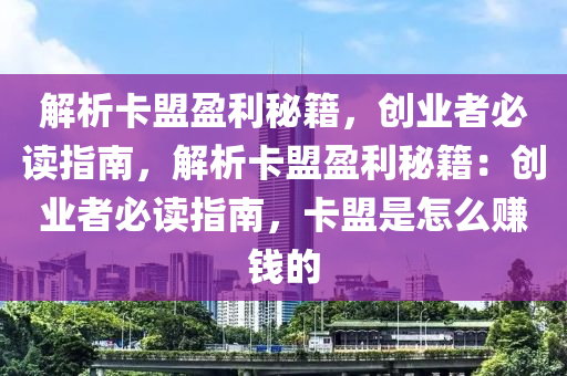 解析卡盟盈利秘籍，创业者必读指南，解析卡盟盈利秘籍：创业者必读指南，卡盟是怎么赚钱的