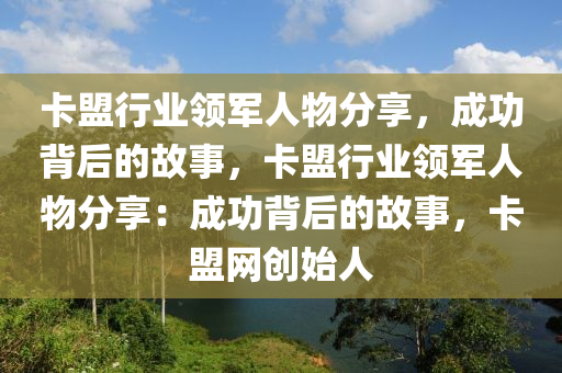 卡盟行业领军人物分享，成功背后的故事，卡盟行业领军人物分享：成功背后的故事，卡盟网创始人