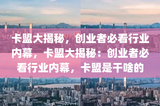 卡盟大揭秘，创业者必看行业内幕，卡盟大揭秘：创业者必看行业内幕，卡盟是干啥的