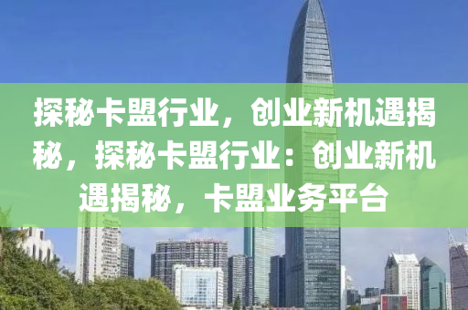 探秘卡盟行业，创业新机遇揭秘，探秘卡盟行业：创业新机遇揭秘，卡盟业务平台