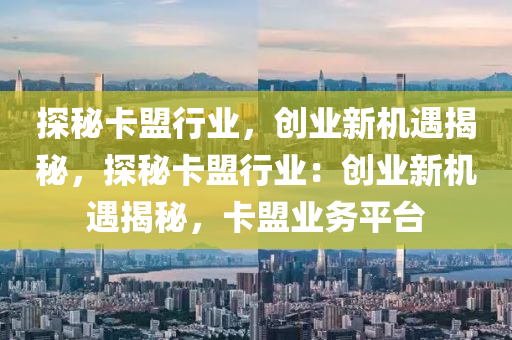 探秘卡盟行业，创业新机遇揭秘，探秘卡盟行业：创业新机遇揭秘，卡盟业务平台