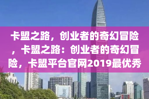 卡盟之路，创业者的奇幻冒险，卡盟之路：创业者的奇幻冒险，卡盟平台官网2019最优秀