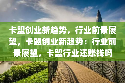 卡盟创业新趋势，行业前景展望，卡盟创业新趋势：行业前景展望，卡盟行业还赚钱吗