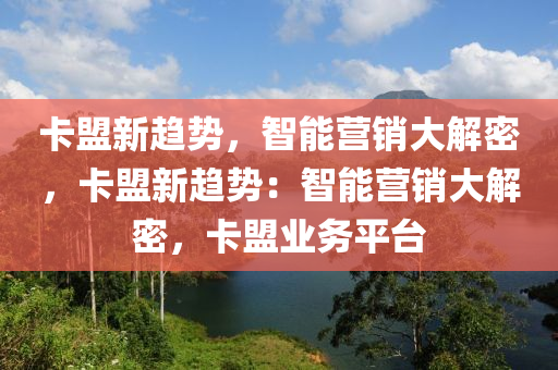 卡盟新趋势，智能营销大解密，卡盟新趋势：智能营销大解密，卡盟业务平台