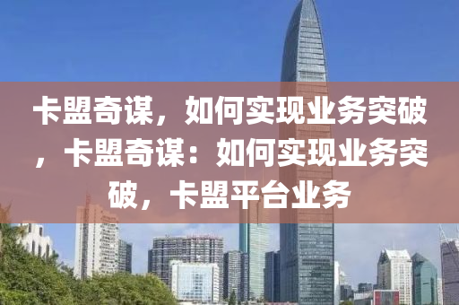 卡盟奇谋，如何实现业务突破，卡盟奇谋：如何实现业务突破，卡盟平台业务