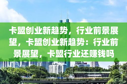 卡盟创业新趋势，行业前景展望，卡盟创业新趋势：行业前景展望，卡盟行业还赚钱吗