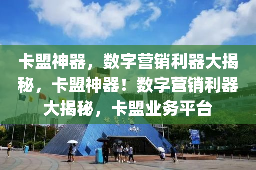 卡盟神器，数字营销利器大揭秘，卡盟神器！数字营销利器大揭秘，卡盟业务平台