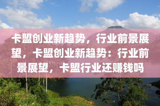 卡盟创业新趋势，行业前景展望，卡盟创业新趋势：行业前景展望，卡盟行业还赚钱吗