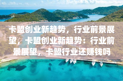 卡盟创业新趋势，行业前景展望，卡盟创业新趋势：行业前景展望，卡盟行业还赚钱吗