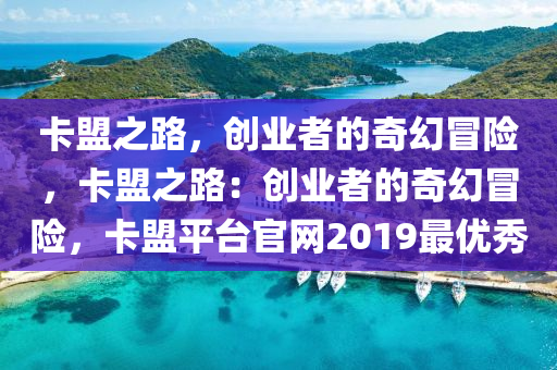 卡盟之路，创业者的奇幻冒险，卡盟之路：创业者的奇幻冒险，卡盟平台官网2019最优秀