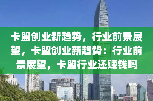卡盟创业新趋势，行业前景展望，卡盟创业新趋势：行业前景展望，卡盟行业还赚钱吗