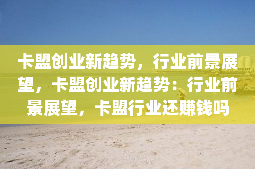卡盟创业新趋势，行业前景展望，卡盟创业新趋势：行业前景展望，卡盟行业还赚钱吗