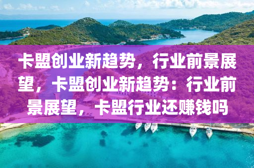 卡盟创业新趋势，行业前景展望，卡盟创业新趋势：行业前景展望，卡盟行业还赚钱吗