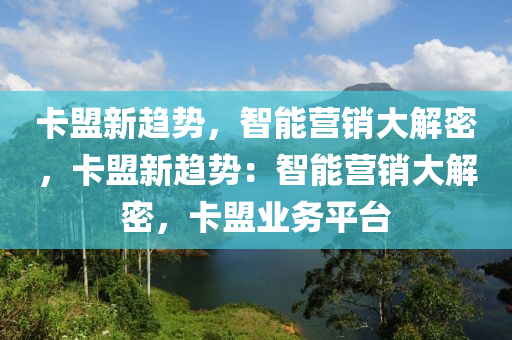 卡盟新趋势，智能营销大解密，卡盟新趋势：智能营销大解密，卡盟业务平台