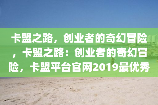 卡盟之路，创业者的奇幻冒险，卡盟之路：创业者的奇幻冒险，卡盟平台官网2019最优秀