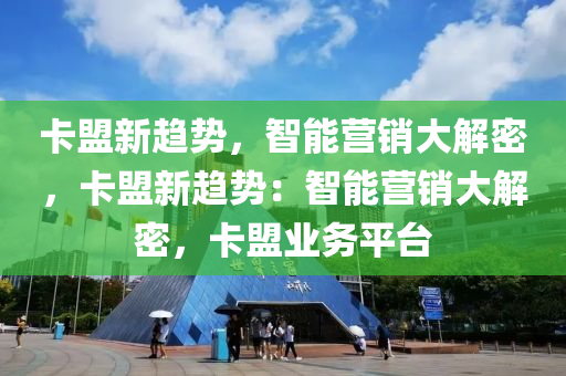 卡盟新趋势，智能营销大解密，卡盟新趋势：智能营销大解密，卡盟业务平台